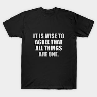 It is wise to agree that all things are one T-Shirt